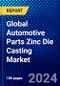 Global Automotive Parts Zinc Die Casting Market (2023-2028) by Process Type, Application Type, and Geography, Competitive Analysis, Impact of Covid-19, Ansoff Analysis - Product Image