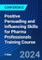 Positive Persuading and Influencing Skills for Pharma Professionals Training Course (July 29-30, 2024) - Product Image