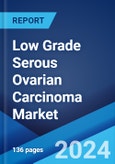Low Grade Serous Ovarian Carcinoma Market: Epidemiology, Industry Trends, Share, Size, Growth, Opportunity, and Forecast 2024-2034- Product Image