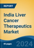 India Liver Cancer Therapeutics Market, Competition, Forecast & Opportunities, 2029- Product Image