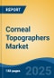 Corneal Topographers Market - Global Industry Size, Share, Trends, Opportunity, and Forecast, 2018-2028F - Product Image