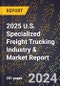 2025 U.S. Specialized Freight Trucking Industry & Market Report - Product Image