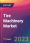 Tire Machinery Market Size, Market Share, Application Analysis, Regional Outlook, Growth Trends, Key Players, Competitive Strategies and Forecasts, 2023 to 2031 - Product Image