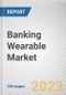 Banking Wearable Market By Type, By Technology, By Application: Global Opportunity Analysis and Industry Forecast, 2023-2032 - Product Thumbnail Image