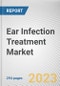 Ear Infection Treatment Market By Infection (Inner Ear, Middle Ear, Outer Ear), By Pathogen (Bacteria, Virus, Fungus), By Treatment (Drugs, Surgery), By End User (Hospitals, Clinics, Others): Global Opportunity Analysis and Industry Forecast, 2023-2032 - Product Image