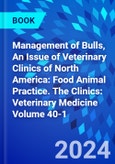 Management of Bulls, An Issue of Veterinary Clinics of North America: Food Animal Practice. The Clinics: Veterinary Medicine Volume 40-1- Product Image
