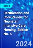 Certification and Core Review for Neonatal Intensive Care Nursing. Edition No. 6- Product Image