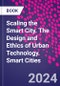 Scaling the Smart City. The Design and Ethics of Urban Technology. Smart Cities - Product Thumbnail Image