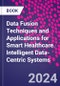 Data Fusion Techniques and Applications for Smart Healthcare. Intelligent Data-Centric Systems - Product Image