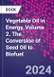 Vegetable Oil in Energy, Volume 2. The Conversion of Seed Oil to Biofuel - Product Thumbnail Image