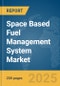 Space Based Fuel Management System Market Report 2025 - Product Image