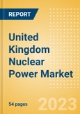 United Kingdom (UK) Nuclear Power Market Analysis by Size, Installed Capacity, Power Generation, Regulations, Key Players and Forecast to 2035- Product Image