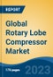 Global Rotary Lobe Compressor Market - Industry Size, Share, Trends, Opportunity, and Forecast, 2018-2028 - Product Image