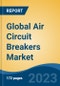 Global Air Circuit Breakers Market - Industry Size, Share, Trends, Opportunity, and Forecast, 2018-2028 - Product Image
