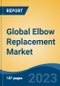 Global Elbow Replacement Market - Industry Size, Share, Trends, Opportunity, and Forecast, 2018-2028 - Product Image