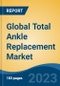 Global Total Ankle Replacement Market - Industry Size, Share, Trends, Opportunity, and Forecast, 2018-2028 - Product Image