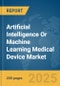 Artificial Intelligence Or Machine Learning (AI/ML) Medical Device Market Report 2025 - Product Image