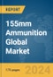 155mm Ammunition Global Market Report 2024 - Product Image