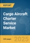 Cargo Aircraft Charter Service Market Report 2025 - Product Thumbnail Image