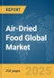 Air-Dried Food Global Market Report 2025 - Product Thumbnail Image