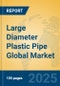 Large Diameter Plastic Pipe Global Market Insights 2023, Analysis and Forecast to 2028, by Manufacturers, Regions, Technology, Application, Product Type - Product Image