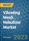 Vibrating Mesh Nebulizer Market - Global Industry Analysis, Size, Share, Growth, Trends, Regional Outlook, and Forecast 2023-2030 - (By Product Type Coverage, Application Coverage, Age Group Coverage, End User Coverage, Geographic Coverage and Leading Companies) - Product Image