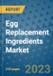 Egg Replacement Ingredients Market - Global Industry Analysis, Size, Share, Growth, Trends, Regional Outlook, and Forecast 2023-2030 - (By Ingredient Coverage, Application Coverage, End User Coverage, Form Coverage, Geographic Coverage and Leading Companies) - Product Thumbnail Image