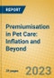 Premiumisation in Pet Care: Inflation and Beyond - Product Image