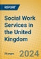 Social Work Services in the United Kingdom - Product Image