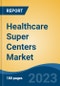 Healthcare Super Centers Market - Global Industry Size, Share, Trends Opportunity, and Forecast 2018-2028 - Product Image