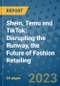 Shein, Temu and TikTok: Disrupting the Runway, the Future of Fashion Retailing - Product Image