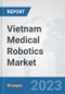 Vietnam Medical Robotics Market: Prospects, Trends Analysis, Market Size and Forecasts up to 2030 - Product Image