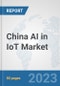 China AI in IoT Market: Prospects, Trends Analysis, Market Size and Forecasts up to 2030 - Product Image