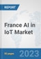 France AI in IoT Market: Prospects, Trends Analysis, Market Size and Forecasts up to 2030 - Product Image