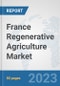 France Regenerative Agriculture Market: Prospects, Trends Analysis, Market Size and Forecasts up to 2030 - Product Image