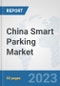 China Smart Parking Market: Prospects, Trends Analysis, Market Size and Forecasts up to 2030 - Product Image