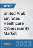 United Arab Emirates Healthcare Cybersecurity Market: Prospects, Trends Analysis, Market Size and Forecasts up to 2030- Product Image