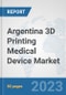 Argentina 3D Printing Medical Device Market: Prospects, Trends Analysis, Market Size and Forecasts up to 2030 - Product Image