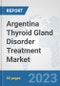 Argentina Thyroid Gland Disorder Treatment Market: Prospects, Trends Analysis, Market Size and Forecasts up to 2030 - Product Image