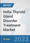 India Thyroid Gland Disorder Treatment Market: Prospects, Trends Analysis, Market Size and Forecasts up to 2030 - Product Image