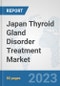 Japan Thyroid Gland Disorder Treatment Market: Prospects, Trends Analysis, Market Size and Forecasts up to 2030 - Product Image