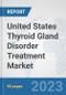 United States Thyroid Gland Disorder Treatment Market: Prospects, Trends Analysis, Market Size and Forecasts up to 2030 - Product Image