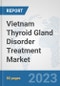 Vietnam Thyroid Gland Disorder Treatment Market: Prospects, Trends Analysis, Market Size and Forecasts up to 2030 - Product Image