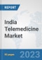 India Telemedicine Market: Prospects, Trends Analysis, Market Size and Forecasts up to 2030 - Product Image