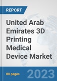 United Arab Emirates 3D Printing Medical Device Market: Prospects, Trends Analysis, Market Size and Forecasts up to 2030- Product Image