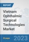 Vietnam Ophthalmic Surgical Technologies Market: Prospects, Trends Analysis, Market Size and Forecasts up to 2030 - Product Image