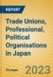 Trade Unions, Professional, Political Organisations in Japan - Product Image