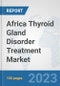 Africa Thyroid Gland Disorder Treatment Market: Prospects, Trends Analysis, Market Size and Forecasts up to 2030 - Product Thumbnail Image
