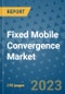 Fixed Mobile Convergence Market - Global Industry Analysis, Size, Share, Growth, Trends, Regional Outlook, and Forecast 2023-2030 - (By Component Coverage, End User Coverage, Geographic Coverage and By Company) - Product Image