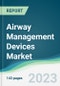 Airway Management Devices Market - Forecasts from 2023 to 2028 - Product Image